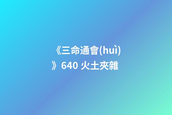 《三命通會(huì)》6.40 火土夾雜